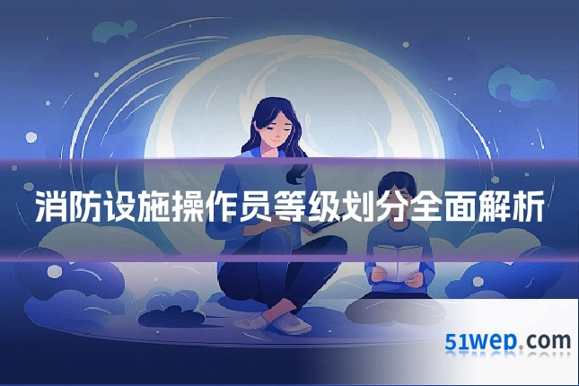 消防设施操作员等级划分全面解析