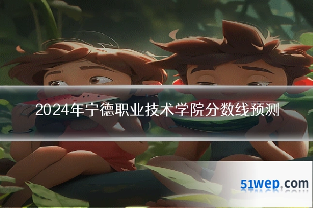 2024年宁德职业技术学院分数线预测