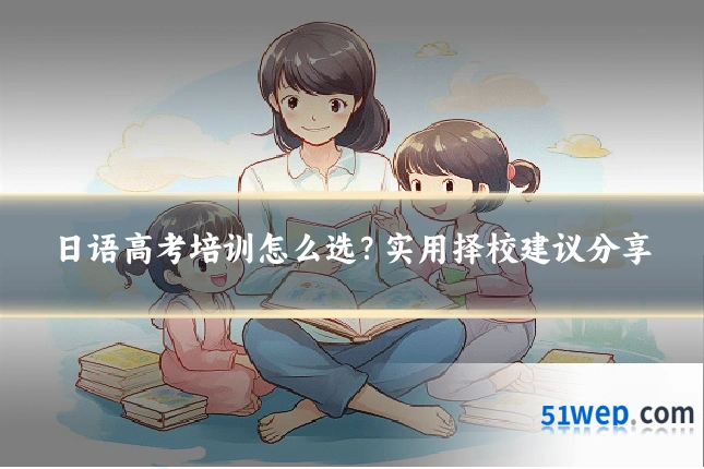 日语高考培训怎么选？实用择校建议分享