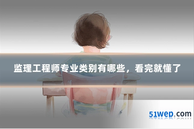 监理工程师专业类别有哪些,看完就懂了