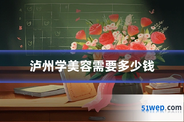 泸州学美容需要多少钱