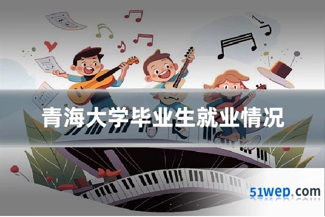 青海大学毕业生就业情况