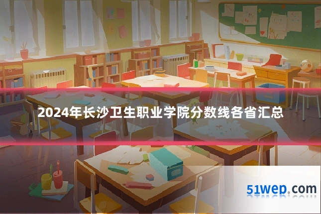 2024年长沙卫生职业学院分数线各省汇总