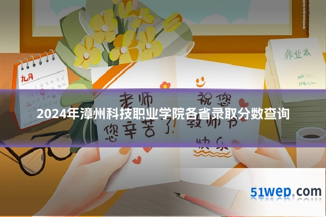 2024年漳州科技职业学院各省录取分数查询