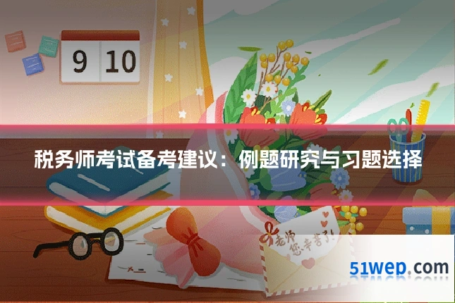 税务师考试备考建议:例题研究与习题选择