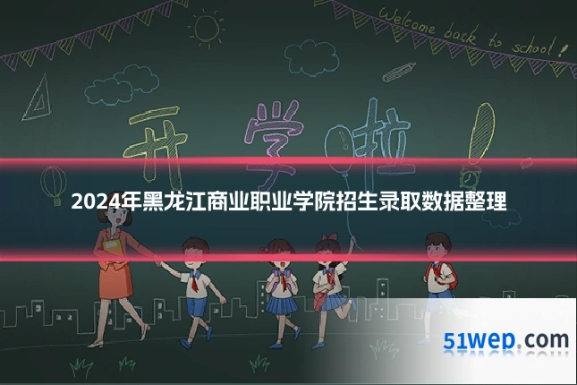 2024年黑龙江商业职业学院招生录取数据整理