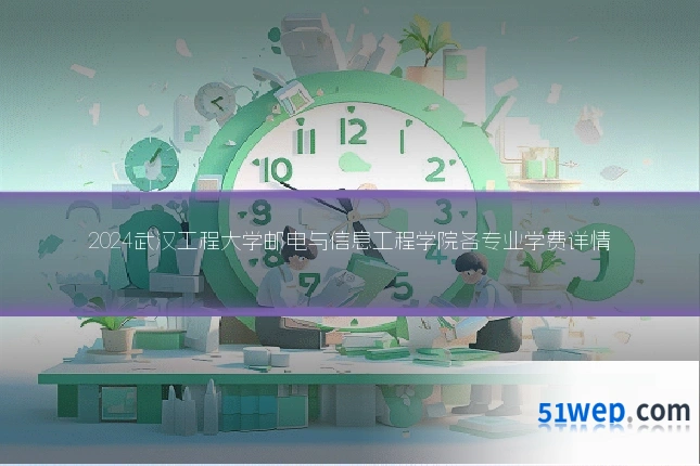 2024武汉工程大学邮电与信息工程学院各专业学费详情
