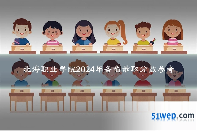 北海职业学院2024年各省录取分数参考
