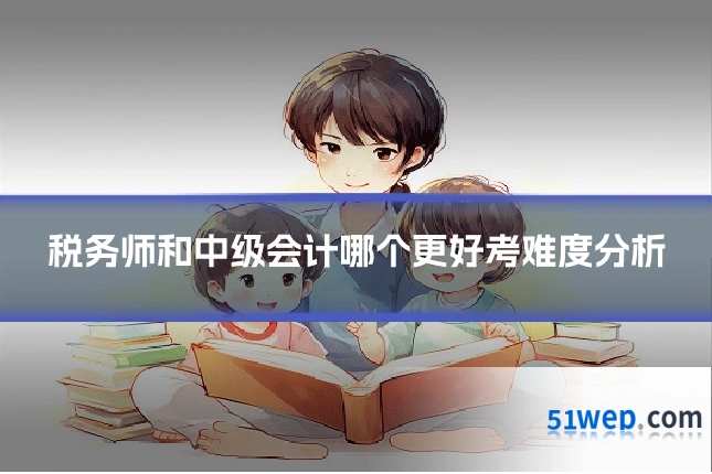 税务师和中级会计哪个更好考难度分析