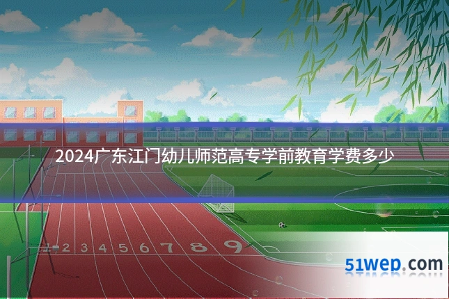 2024广东江门幼儿师范高专学前教育学费多少