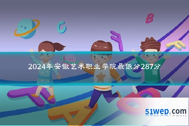 2024年安徽艺术职业学院最低分287分