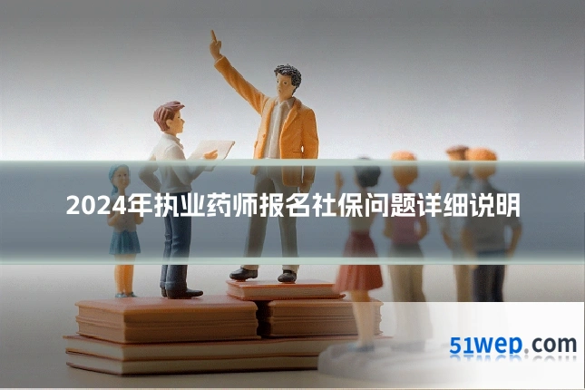 2024年执业药师报名社保问题详细说明