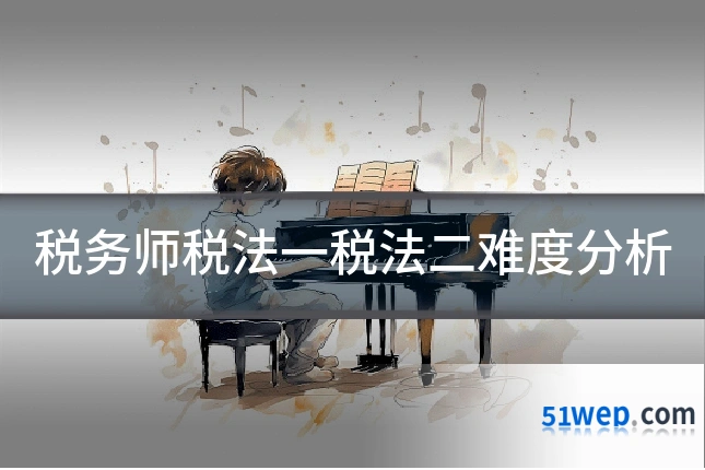 税务师税法一税法二难度分析