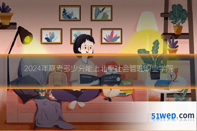 2024年高考多少分能上北京社会管理职业学院