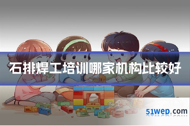 石排焊工培训哪家机构比较好