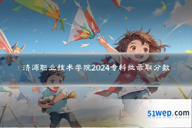 济源职业技术学院2024专科批录取分数