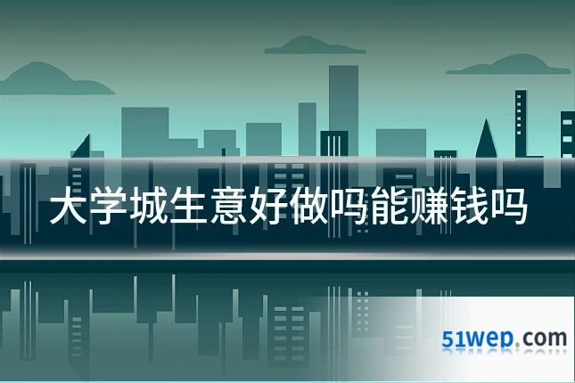 大学城生意好做吗能赚钱吗