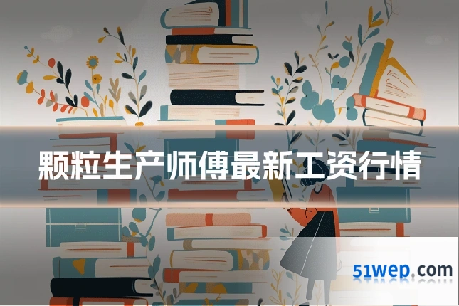颗粒生产师傅最新工资行情