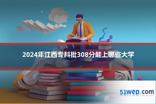 2024年江西专科批308分能上哪些大学