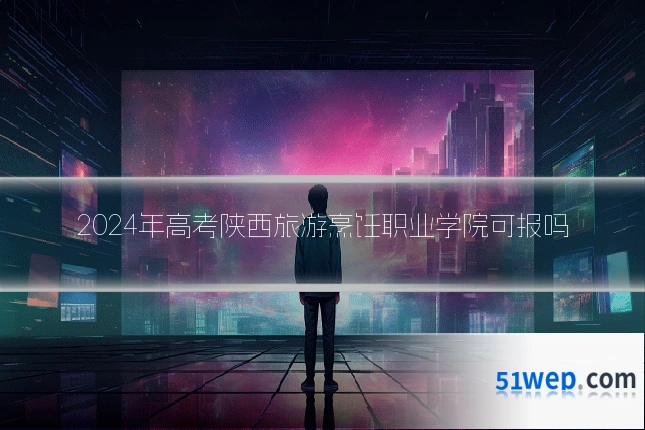 2024年高考陕西旅游烹饪职业学院可报吗