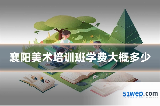 襄阳美术培训班学费大概多少