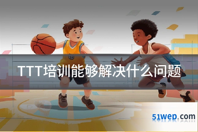TTT培训能够解决什么问题