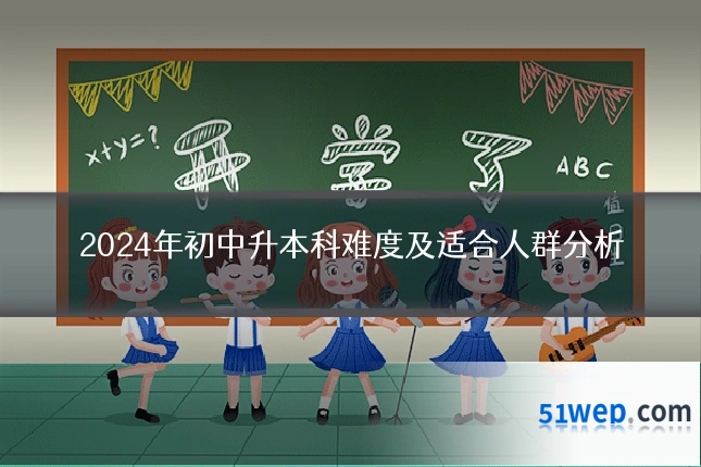 2024年初中升本科难度及适合人群分析
