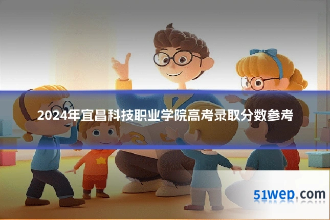 2024年宜昌科技职业学院高考录取分数参考
