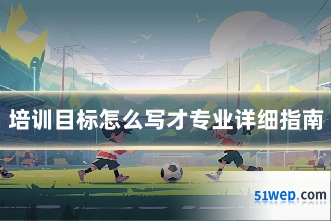 培训目标怎么写才专业详细指南