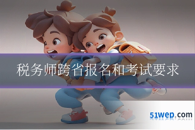 税务师跨省报名和考试要求