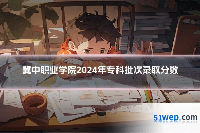 冀中职业学院2024年专科批次录取分数
