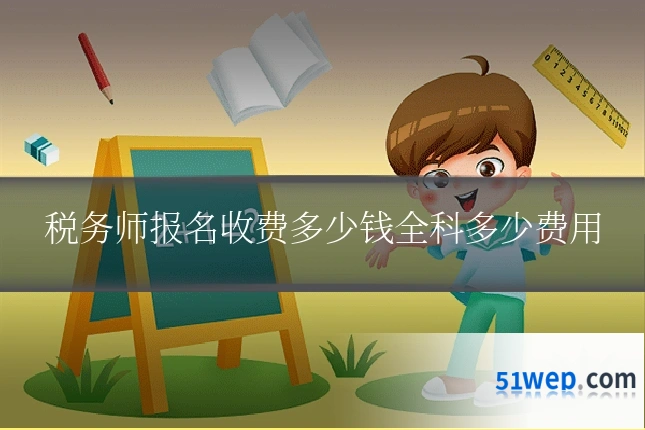 税务师报名收费多少钱全科多少费用