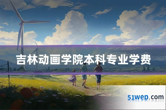 吉林动画学院本科专业学费