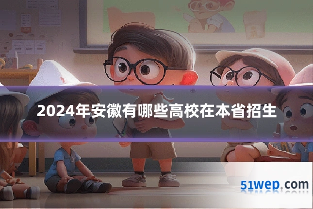 2024年安徽有哪些高校在本省招生