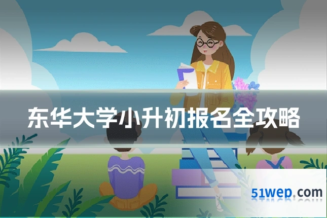 东华大学小升初报名全攻略