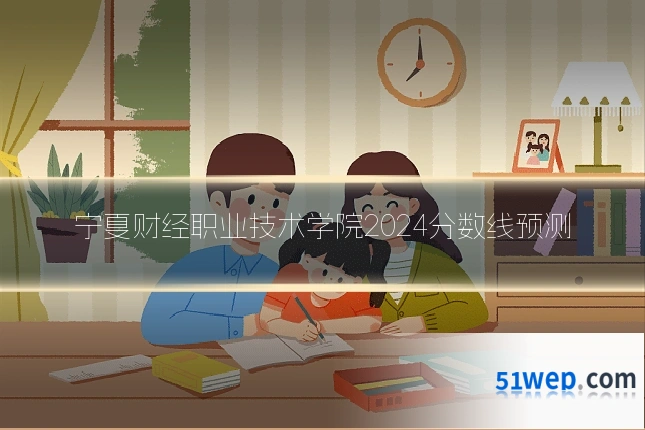 宁夏财经职业技术学院2024分数线预测