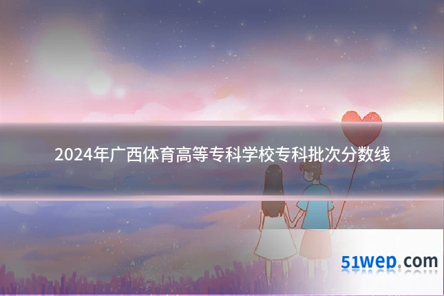 2024年广西体育高等专科学校专科批次分数线