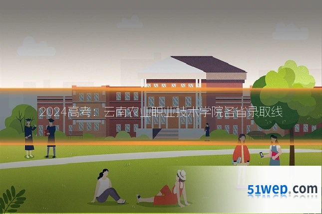 2024高考：云南农业职业技术学院各省录取线