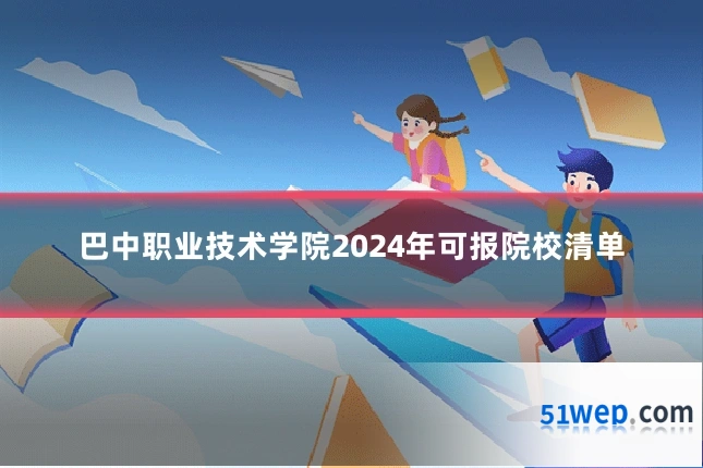 巴中职业技术学院2024年可报院校清单