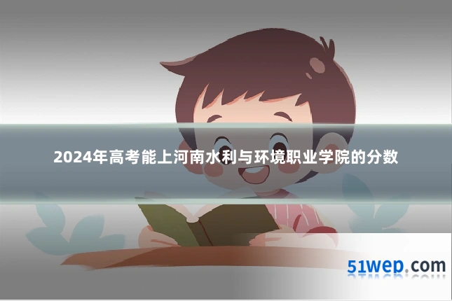 2024年高考能上河南水利与环境职业学院的分数