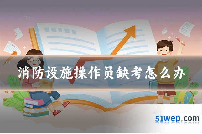 消防设施操作员缺考怎么办
