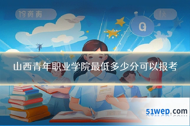 山西青年职业学院最低多少分可以报考