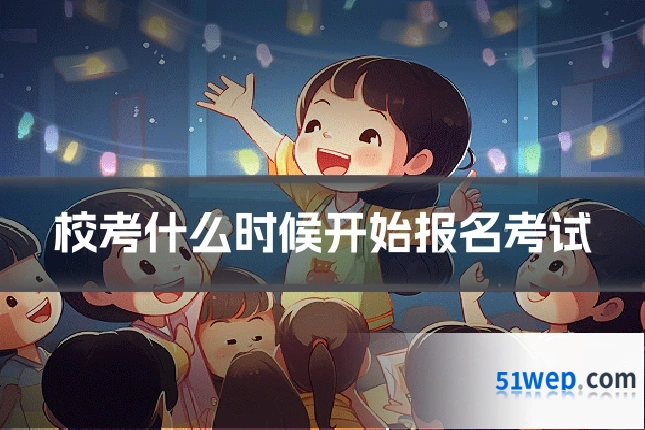 校考什么时候开始报名考试