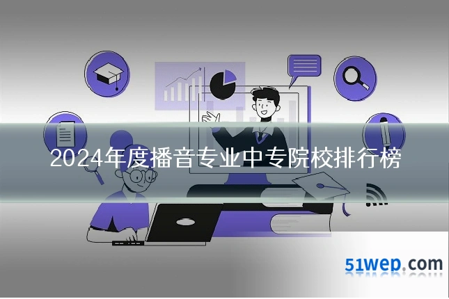 2024年度播音专业中专院校排行榜