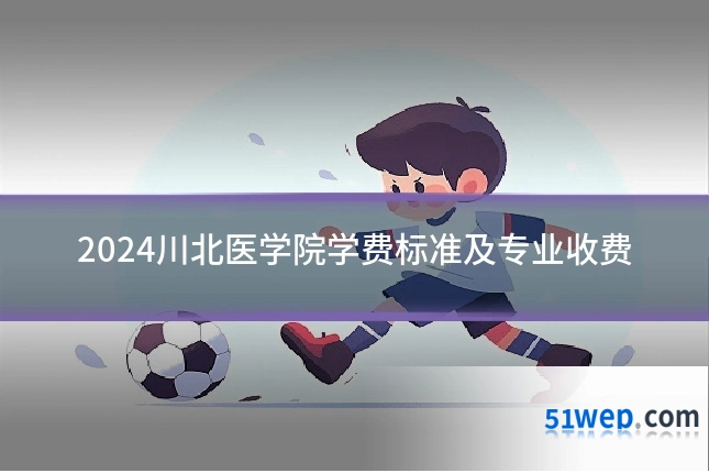 2024川北医学院学费标准及专业收费
