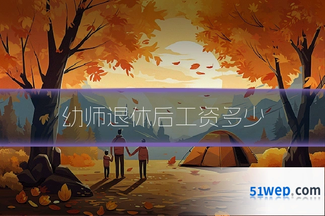 幼师退休后工资多少