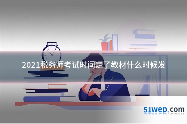 2021税务师考试时间定了教材什么时候发
