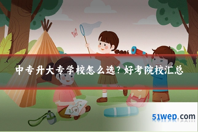 中专升大专学校怎么选?好考院校汇总