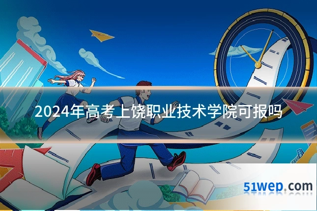 2024年高考上饶职业技术学院可报吗