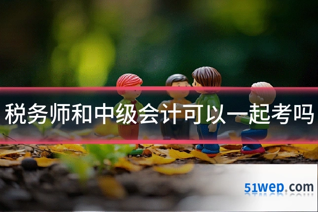 税务师和中级会计可以一起考吗